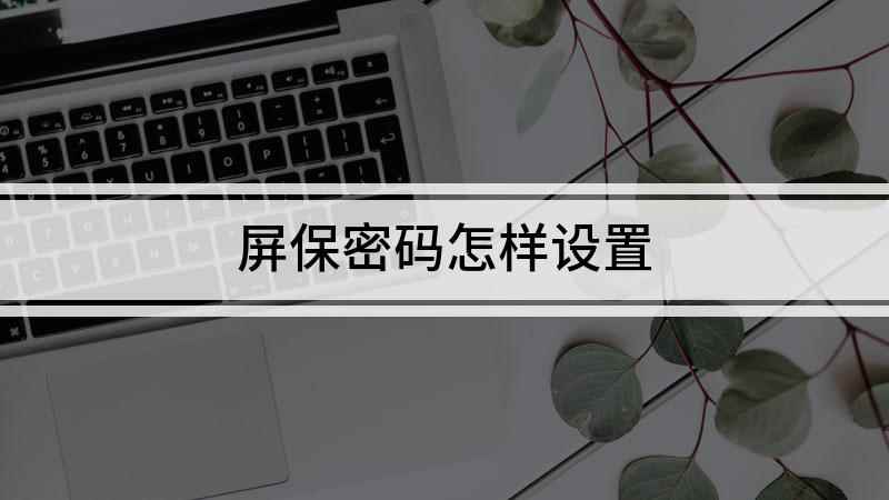 屏保密码怎样设置(演示机型:组装台式机,适用系统:Windows10)