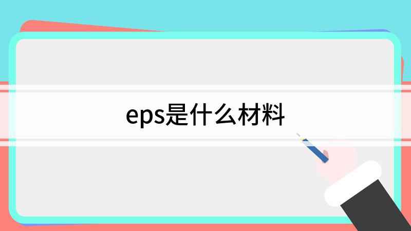 eps是什么材料(聚苯乙烯塑料泡沫板是什么材质)