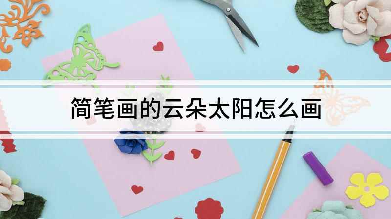 简笔画的云朵太阳怎么画(白纸上画两个圆作为眼睛,折线画出鼻子,太阳旁边用波浪线再画几)