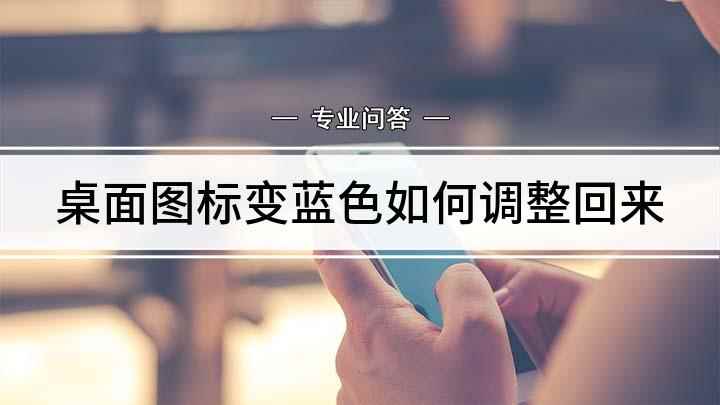 桌面图标变蓝色如何调整回来(电脑桌面图标后面有蓝色阴影怎么去除)