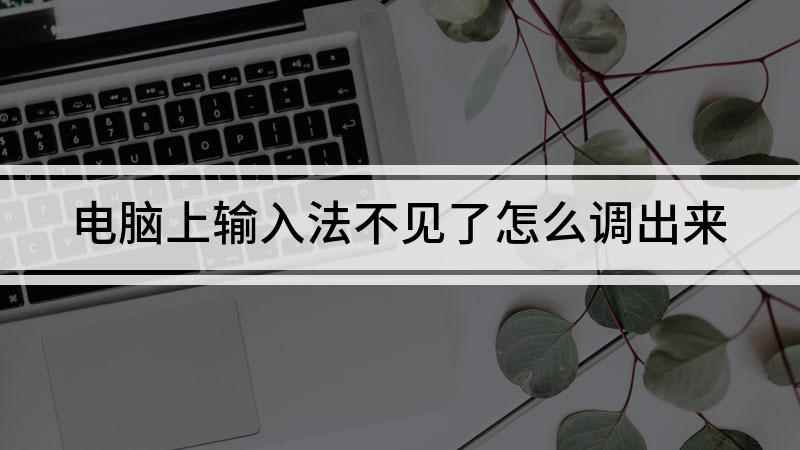 电脑上输入法不见了怎么调出来(电脑输入法不见,如何调出来的解决方法)
