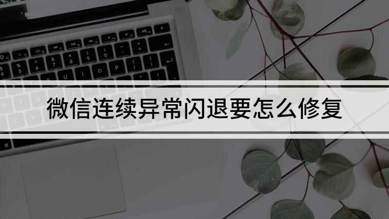 微信连续异常闪退要怎么修复(华为nova 7 SE)