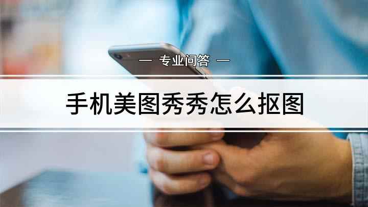 手机美图秀秀怎么抠图(美图秀秀怎么保存到手机里)