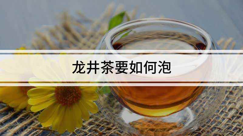 龙井茶要如何泡(怎样才能冲泡好一杯龙井茶)