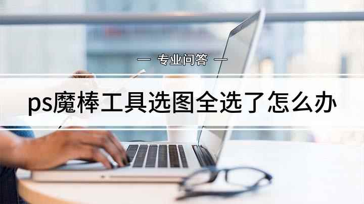 ps魔棒工具选图全选了怎么办(Adobe Photoshop CS5使用教程)