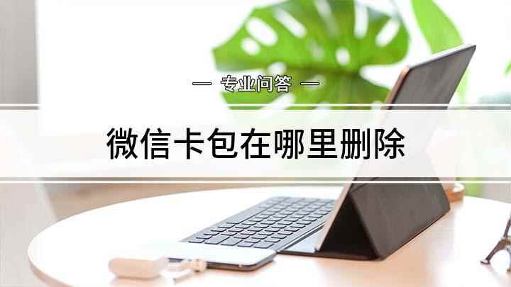 微信卡包在哪里删除(微信卡包怎么删除这几个方法你必须知道)