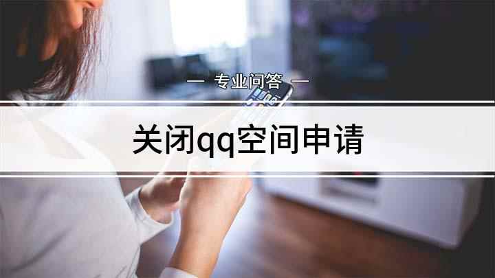 关闭qq空间申请(关闭QQ空间的步骤 QQ怎么使用)