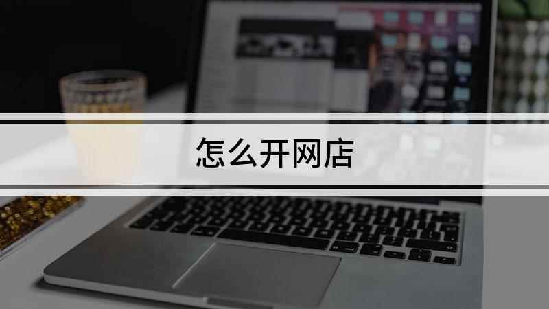 怎么开网店(本视频演示机型:组装台式机,适用系统:windows 10专)
