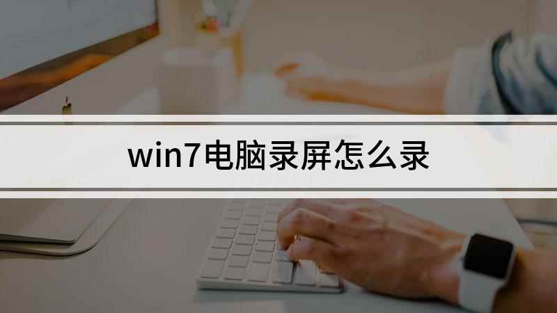 win7电脑录屏怎么录(win7电脑录屏的方法)