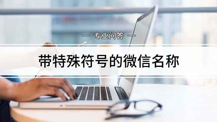 带特殊符号的微信名称(如何在微信名中添加特殊符号)