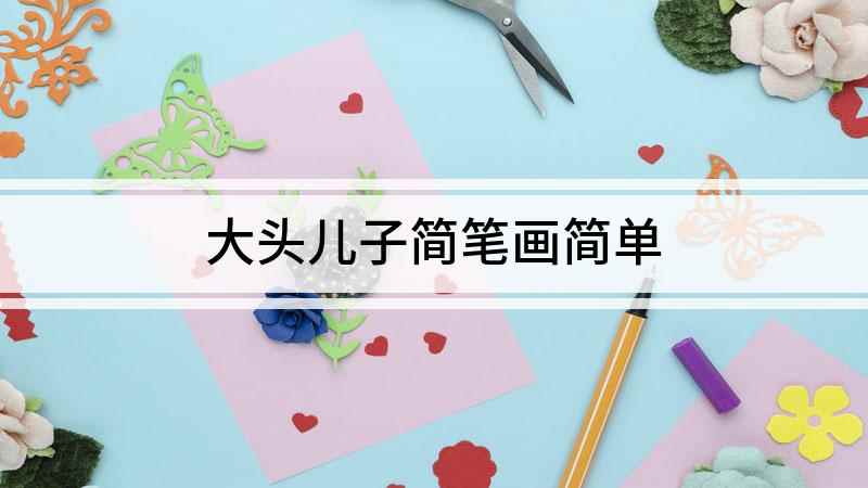 大头儿子简笔画简单(白纸上用椭圆形勾画出脑袋轮廓,在头的上部画折线)