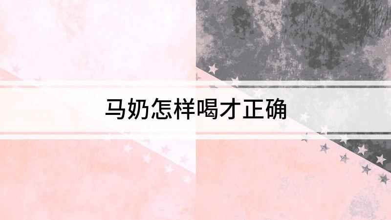 马奶怎样喝才正确(马奶的正确喝法,马奶要煮熟了才可以喝,不可以直接喝)
