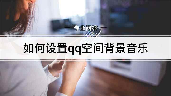 如何设置qq空间背景音乐(如何在QQ空间添加背景音乐)