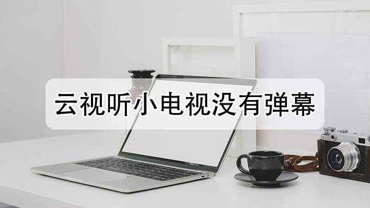 云视听小电视没有弹幕(云视听小电视没有弹幕怎么处理)
