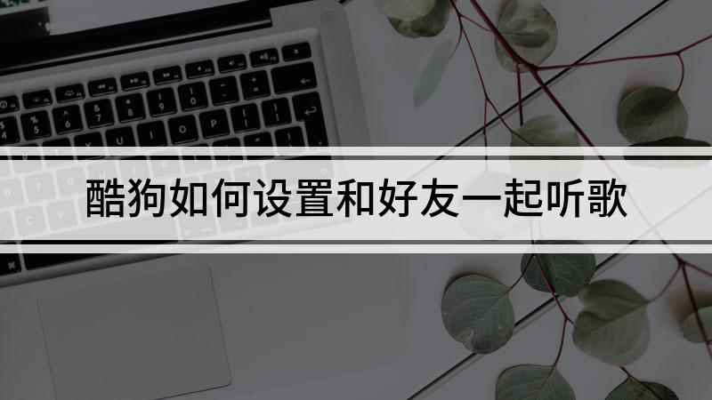 酷狗如何设置和好友一起听歌(华为p40 pro,适用系统:EMUI11)