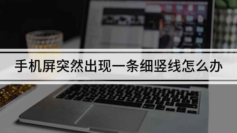 手机屏突然出现一条细竖线怎么办(手机屏幕突然出现细竖线)