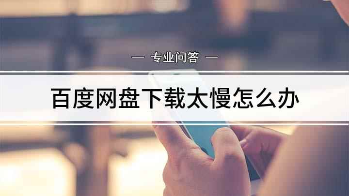 百度网盘下载太慢怎么办(百度网盘下载速度很慢怎么解决)
