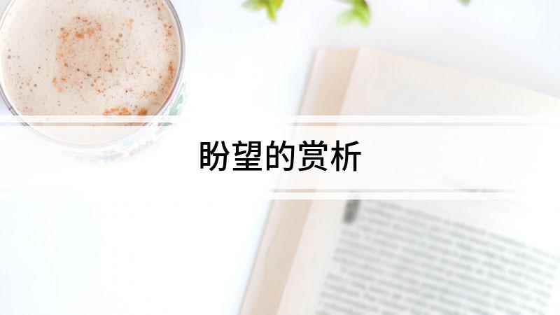 盼望的赏析(现代诗《盼望》:席慕容其实我盼望的,也不过就只是那一瞬)