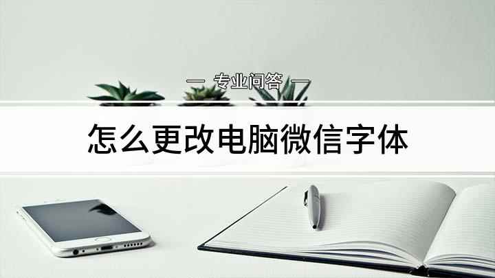 怎么更改电脑微信字体(怎么放大电脑微信客户端字体)