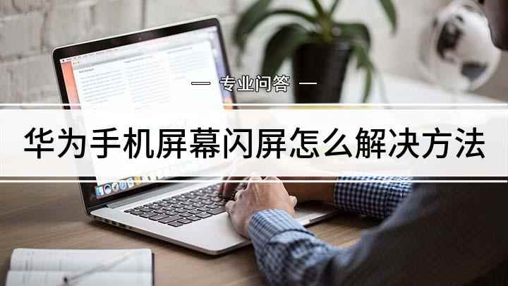 华为手机屏幕闪屏怎么解决方法(怎么解决华为手机闪屏问题)
