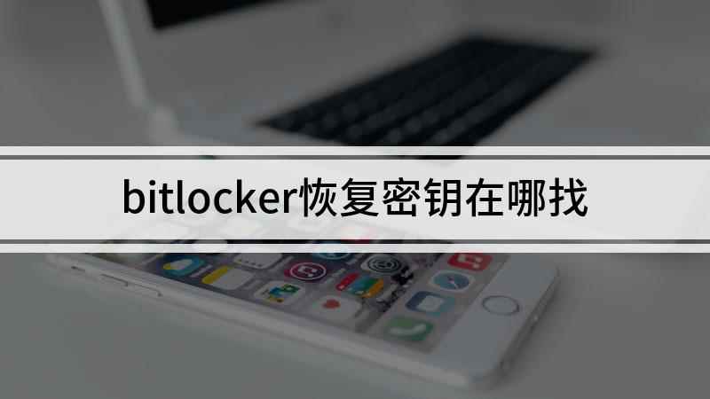 bitlocker恢复密钥在哪找(bitlocker加密后恢复密钥存在哪里)