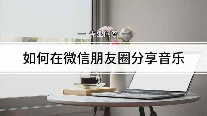 如何在微信朋友圈分享音乐(微信朋友圈怎么分享音乐)