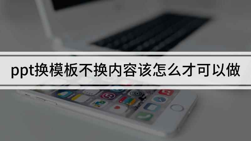 ppt换模板不换内容该怎么才可以做(ppt更换模板不换内容的方法)