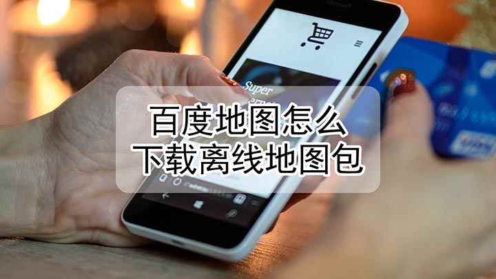 百度地图怎么下载离线地图包(百度离线地图怎么下载)