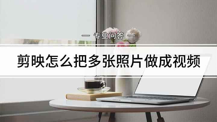剪映怎么把多张照片做成视频(使用剪映将照片做成视频的方法)