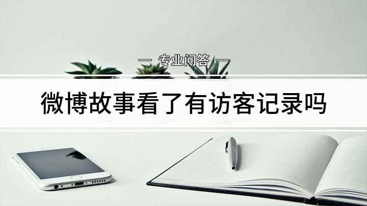 微博故事看了有访客记录吗(微博故事是否有访客记录)