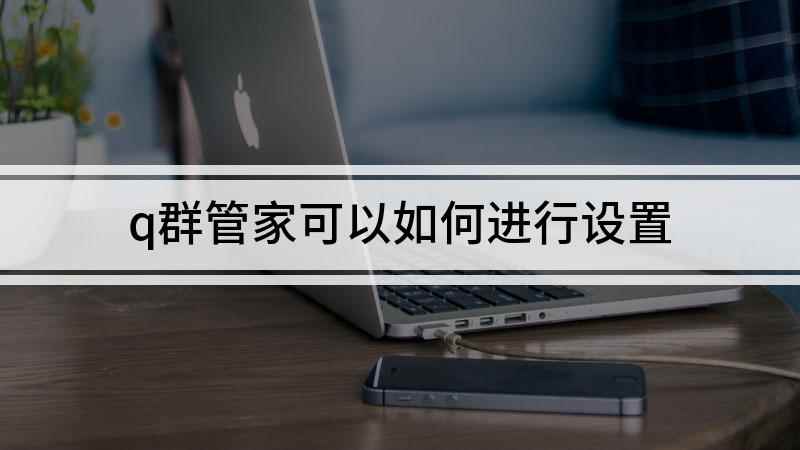 q群管家可以如何进行设置(Q群管家怎么设置的方法)