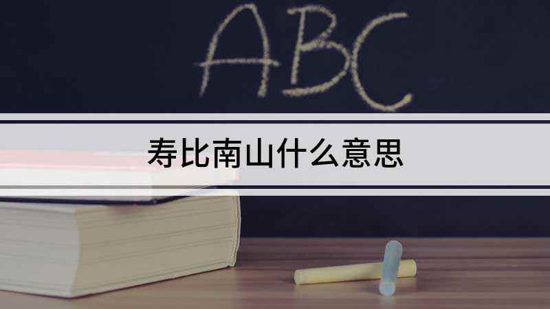 寿比南山什么意思(祝爷爷福如东海寿比南山,好了)