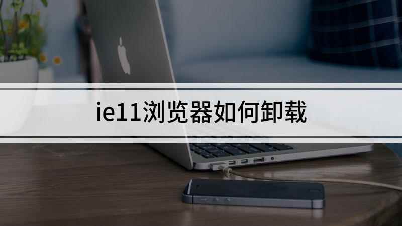 ie11浏览器如何卸载(windows自带的ie11浏览器)