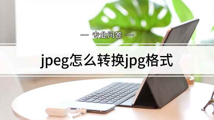 jpeg怎么转换jpg格式(戴尔灵越7000,适用系统:Windows10;jpeg和j)