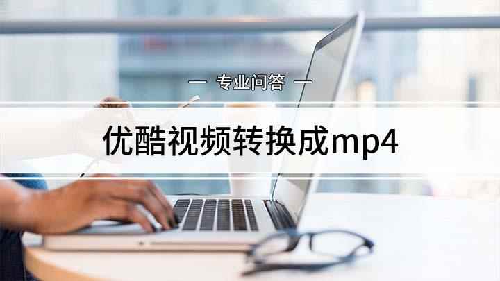 优酷视频转换成mp4(优酷电脑客户端,点击左下方的)