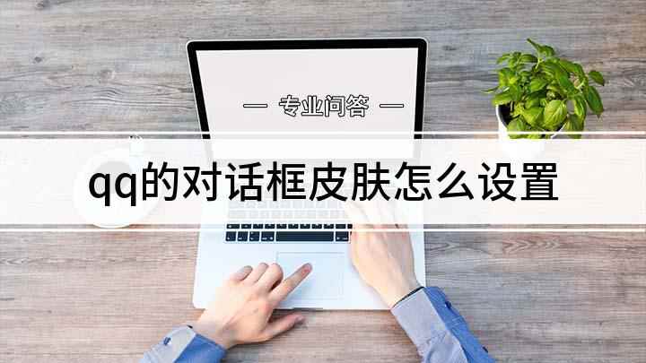 qq的对话框皮肤怎么设置(热门气泡里有各种不同的气泡框,需要成为会员才能设置)
