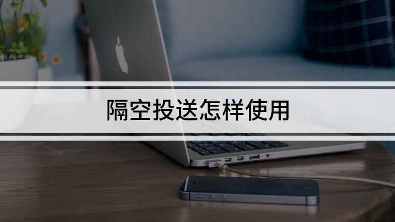 隔空投送怎样使用(iPhone隔空投送怎么用)