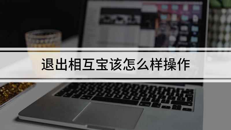 退出相互宝该怎么样操作(魅族16s如何退出相互宝)