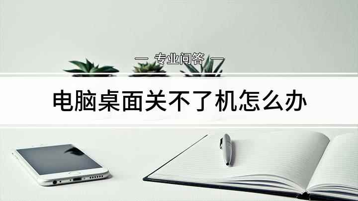 电脑桌面关不了机怎么办(电脑关不了机的解决方法)