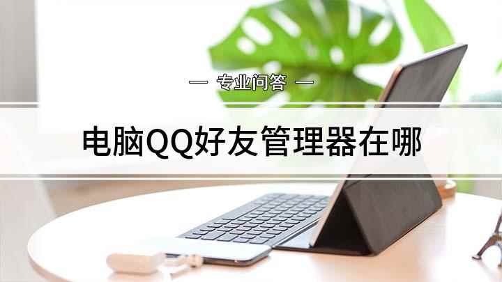 电脑QQ好友管理器在哪(寻找QQ好友管理器的方法)