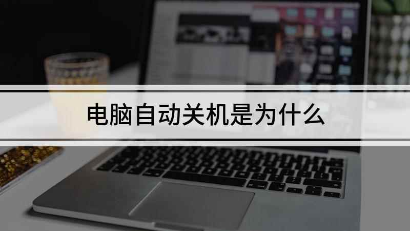 电脑自动关机是为什么(电脑自动关机是什么原因)