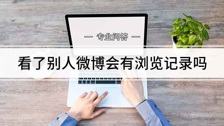 看了别人微博会有浏览记录吗(看别人微博会有记录吗)