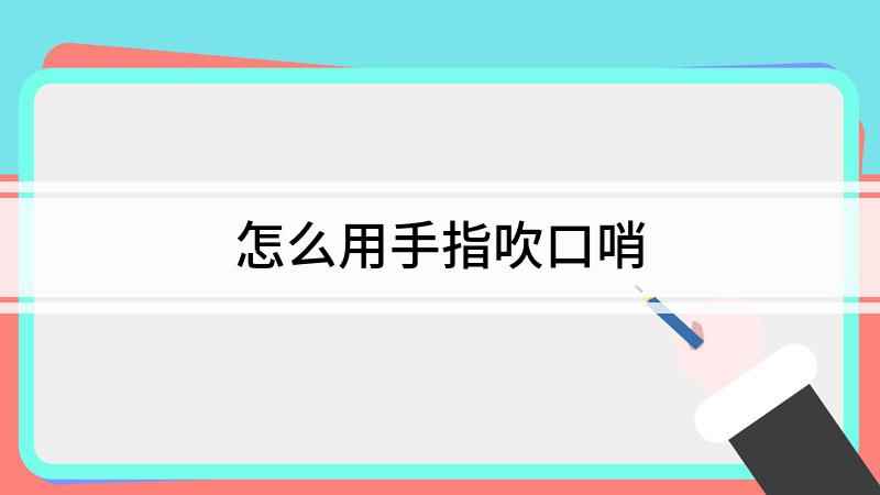 怎么用手指吹口哨(怎么吹口哨 你需要了解一下)