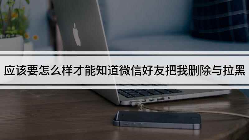 应该要怎么样才能知道微信好友把我删除与拉黑