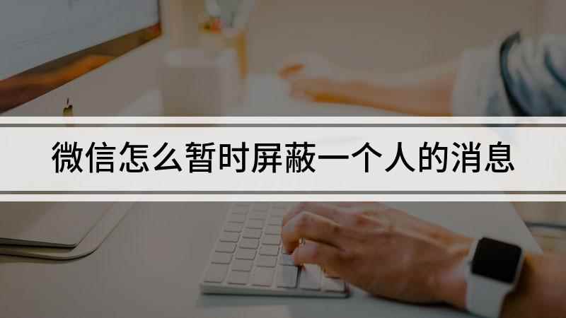 微信怎么暂时屏蔽一个人的消息(华为nova 7 SE视频教程)
