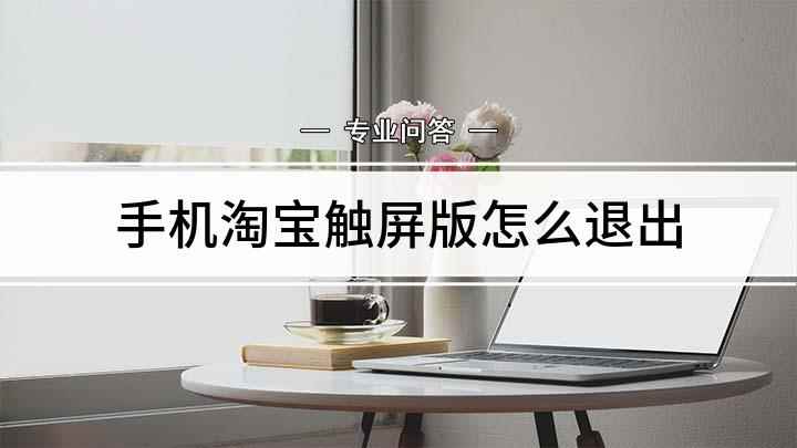 手机淘宝触屏版怎么退出(手机淘宝如何退出触屏版)