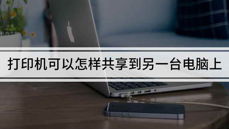 打印机可以怎样共享到另一台电脑上(打印机共享到另一台电脑的方法)
