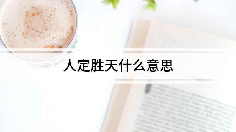 人定胜天什么意思(人定胜天,志一动气,君子亦不受造化之陶铸)