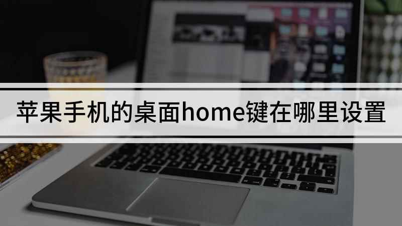苹果手机的桌面home键在哪里设置(iPhonex如何开启辅助触控)