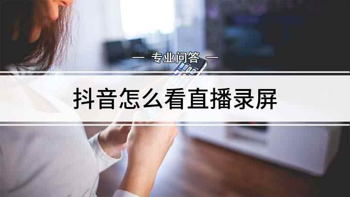 抖音怎么看直播录屏(如何录制抖音直播录屏)